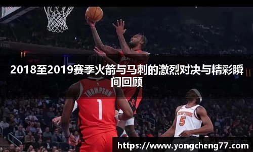 2018至2019赛季火箭与马刺的激烈对决与精彩瞬间回顾