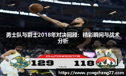 勇士队与爵士2018年对决回顾：精彩瞬间与战术分析