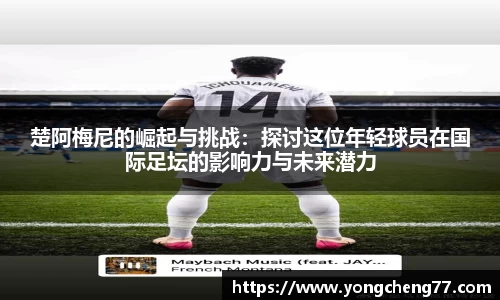 楚阿梅尼的崛起与挑战：探讨这位年轻球员在国际足坛的影响力与未来潜力