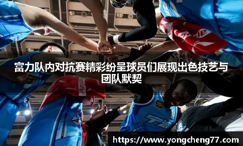 富力队内对抗赛精彩纷呈球员们展现出色技艺与团队默契